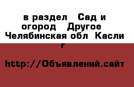  в раздел : Сад и огород » Другое . Челябинская обл.,Касли г.